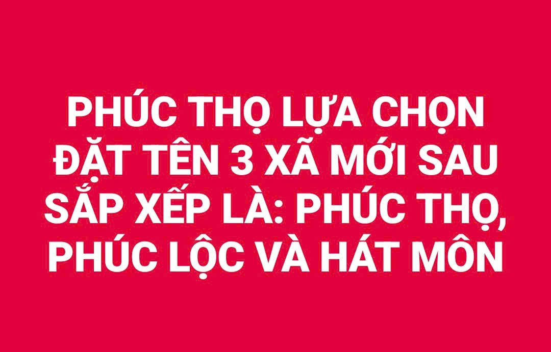 PHÚC THỌ LỰA CHỌN ĐẶT TÊN 3 XÃ MỚI SAU SẮP XẾP LÀ: PHÚC THỌ, PHÚC LỘC VÀ HÁT MÔN