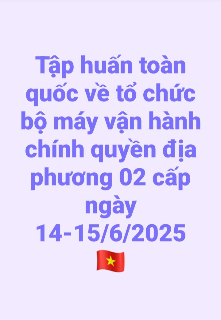 Tập huấn toàn quốc về tổ chức bộ máy vận hành chính quyền địa phương 02 cấp ngày 14-15/6/2025